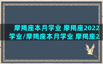 摩羯座本月学业 摩羯座2022学业/摩羯座本月学业 摩羯座2022学业-我的网站